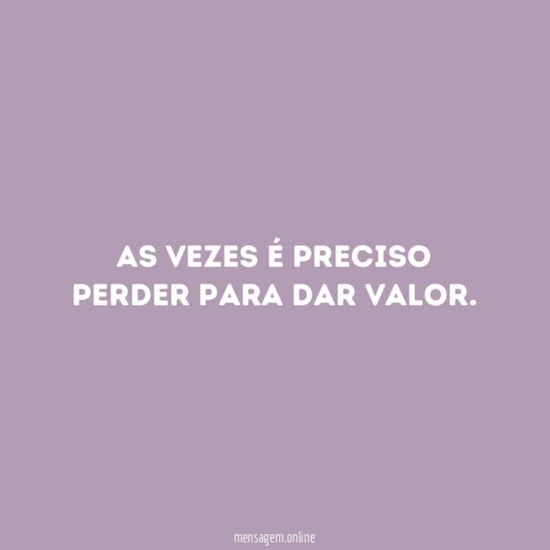 As vezes é preciso perder para dar valor