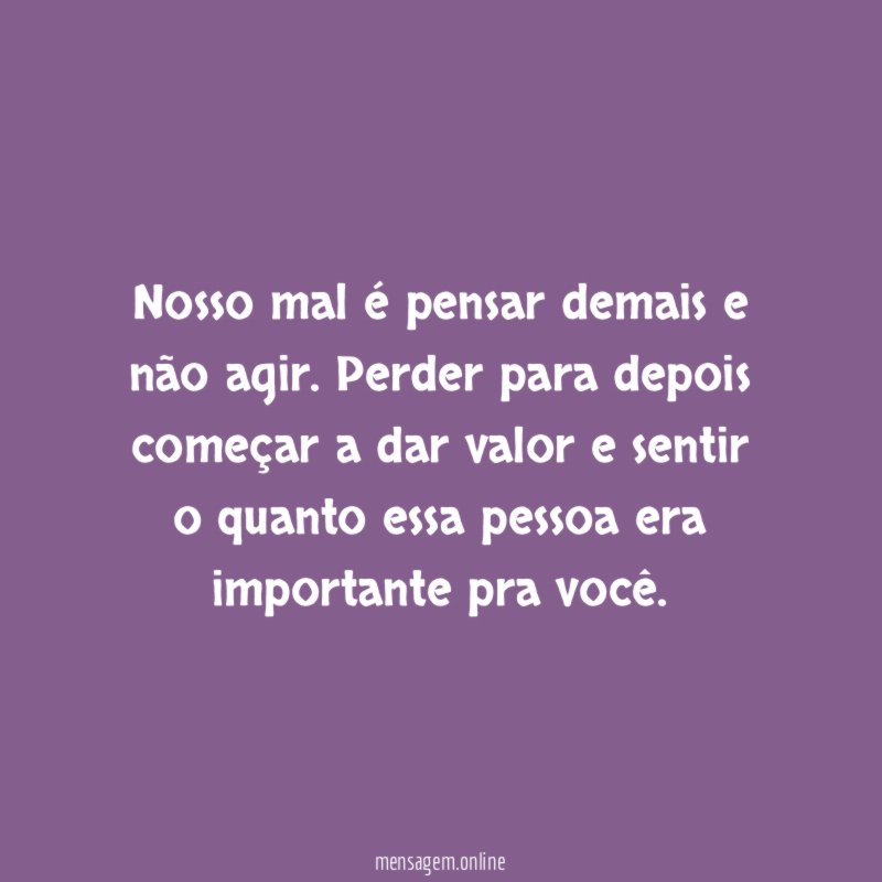 Nosso mal é pensar demais e não agir