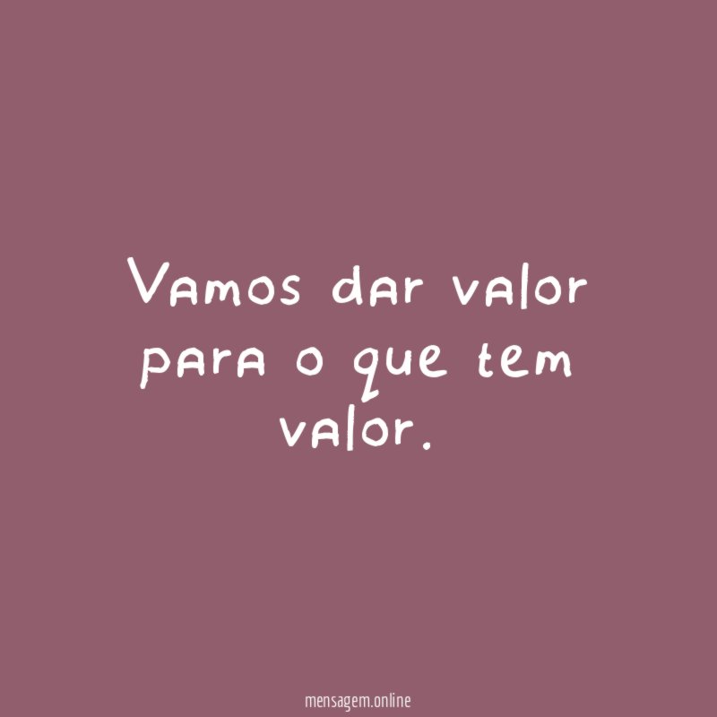 ❝ Vamos dar valor para o que tem valor