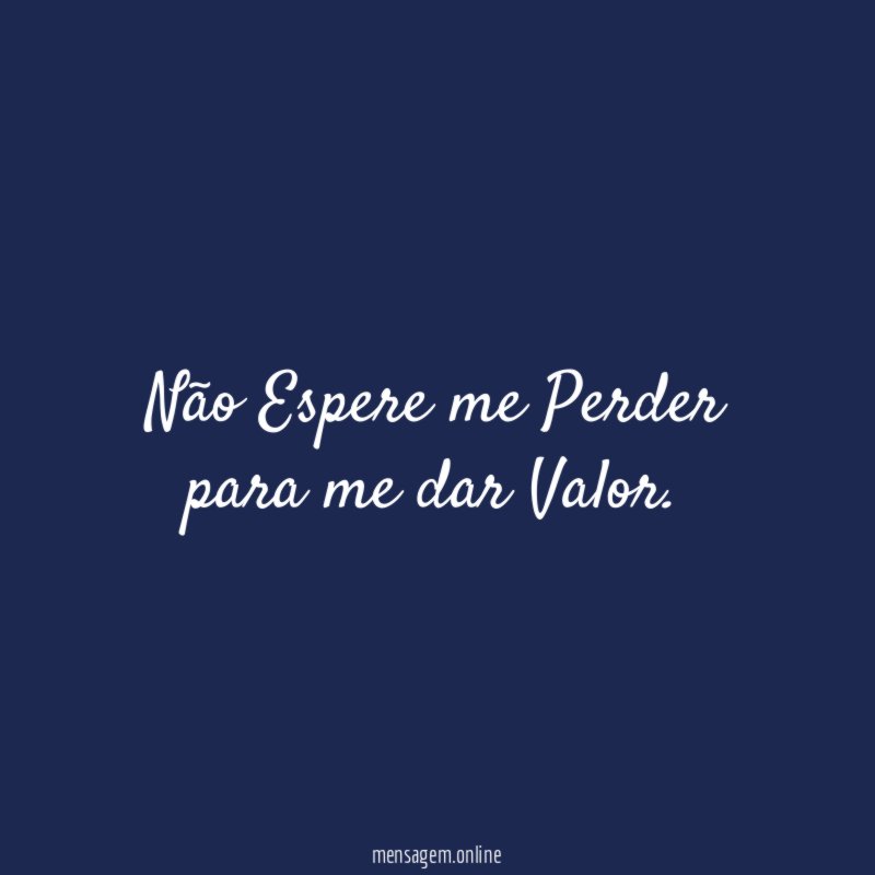 Não Espere me Perder para me dar Valor