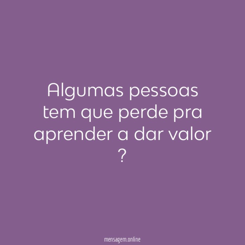 Algumas pessoas tem que perde pra aprender a dar valor ?❤