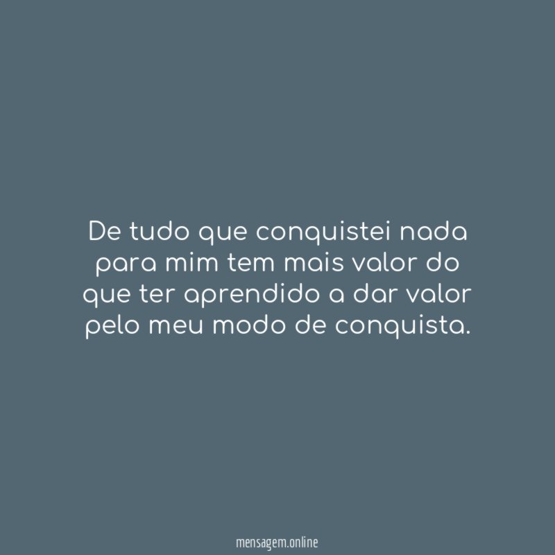 De tudo que conquistei nada para mim tem