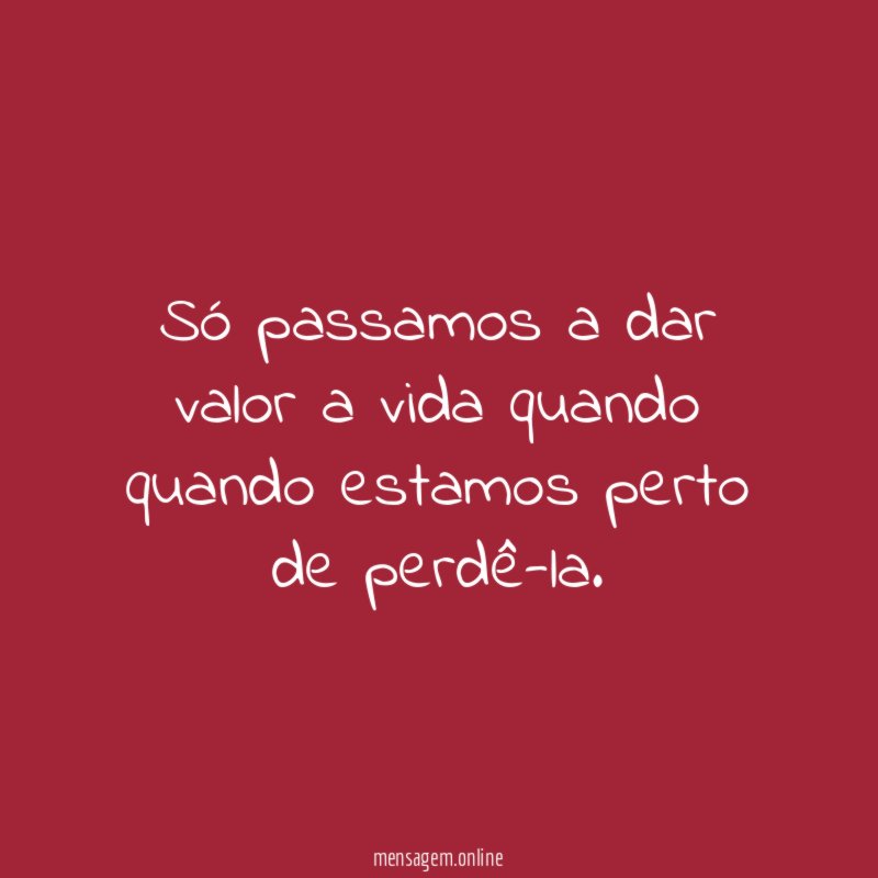 Só passamos a dar valor a vida quando