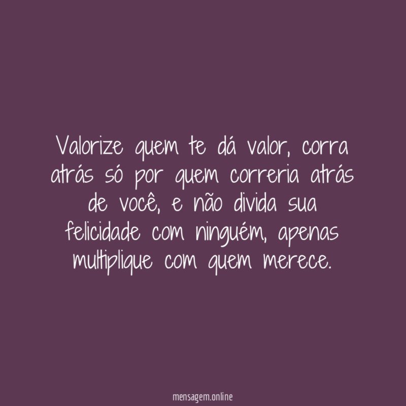 Valorize quem te dá valor