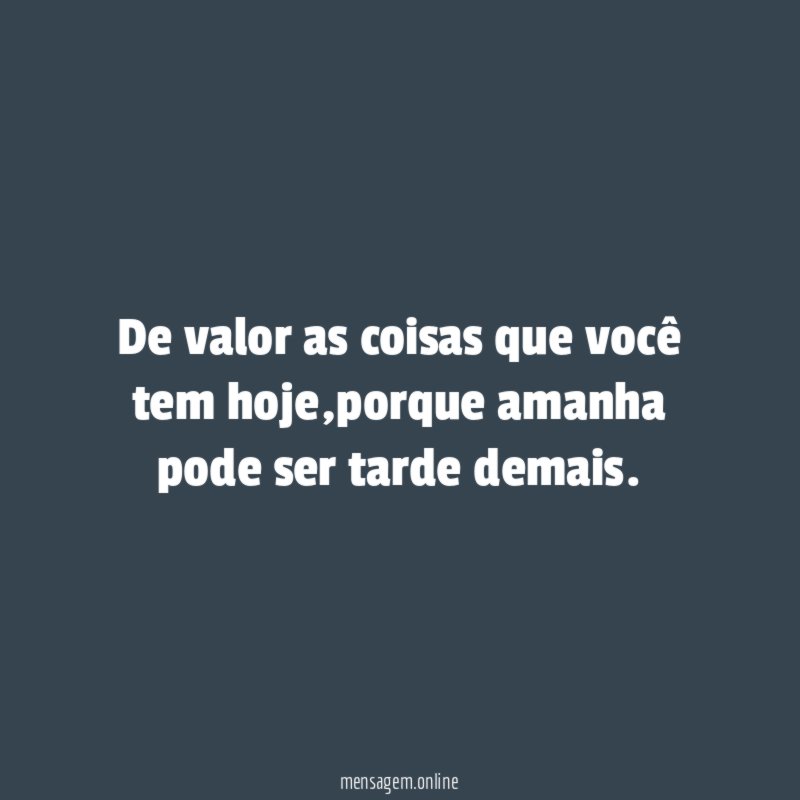 De valor as coisas que você tem hoje