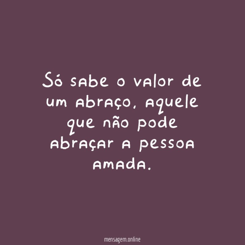 Só sabe o valor de um abraço