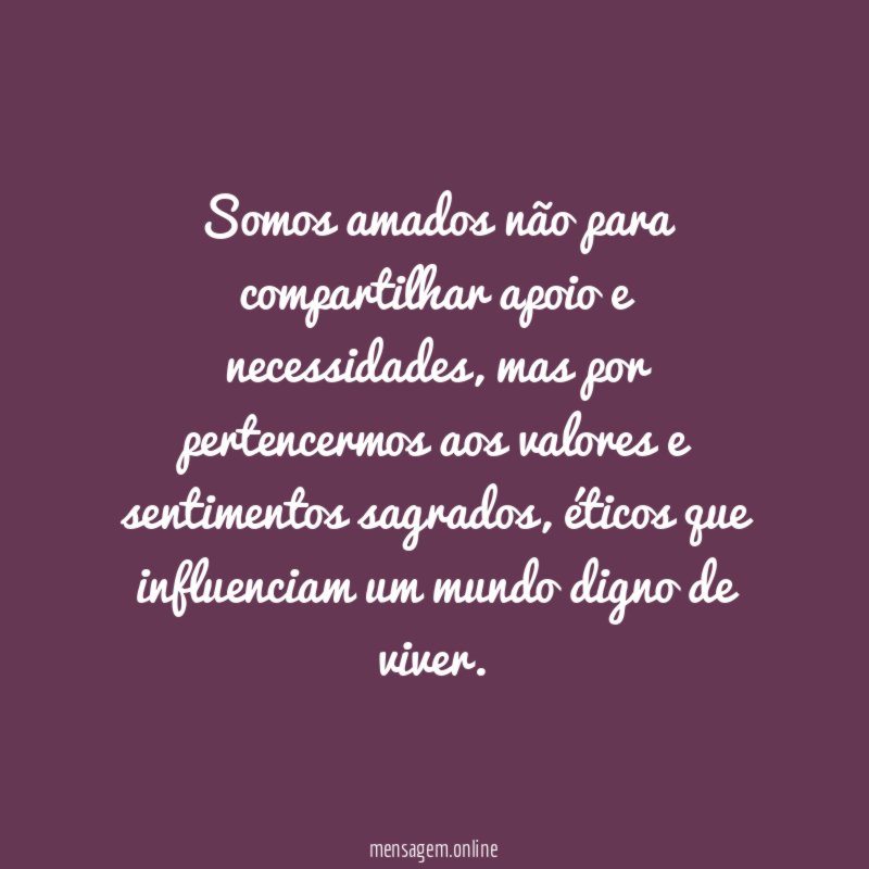 Somos amados não para compartilhar apoio e necessidades
