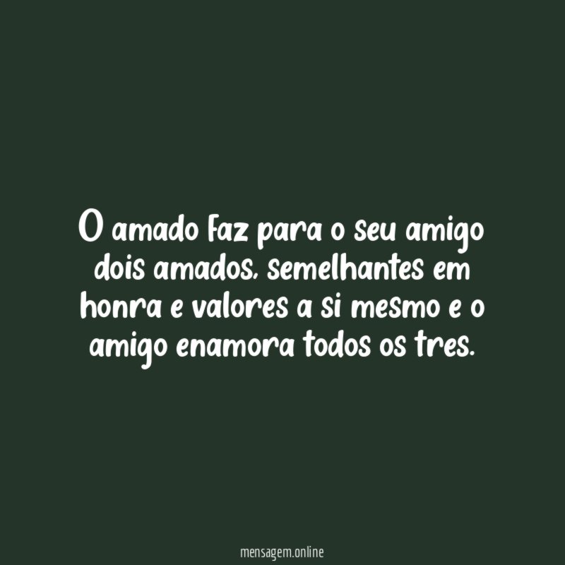 O amado faz para o seu amigo dois amados
