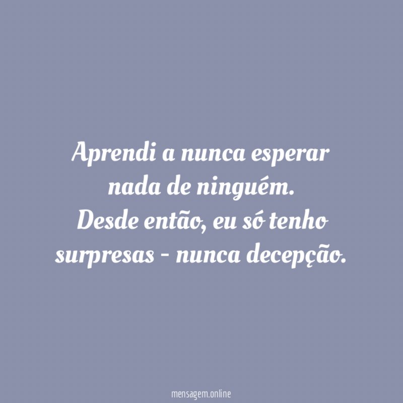 Aprendi a nunca esperar nada de ninguém