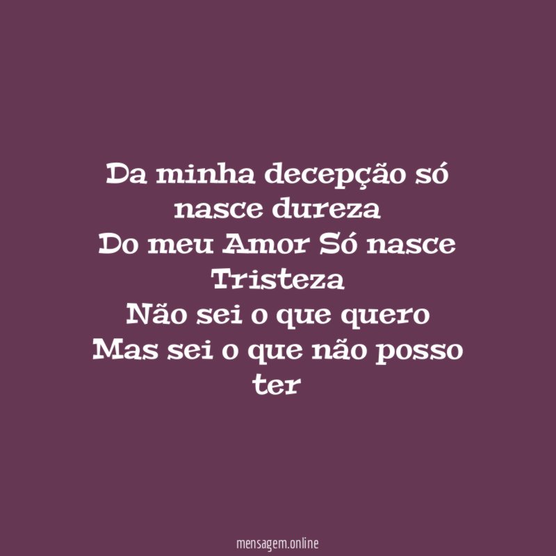 Da minha decepção só nasce dureza Do meu Amor