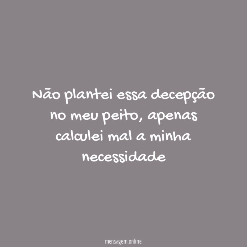 Não plantei essa decepção no meu peito