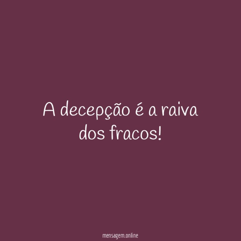 A decepção é a raiva dos fracos