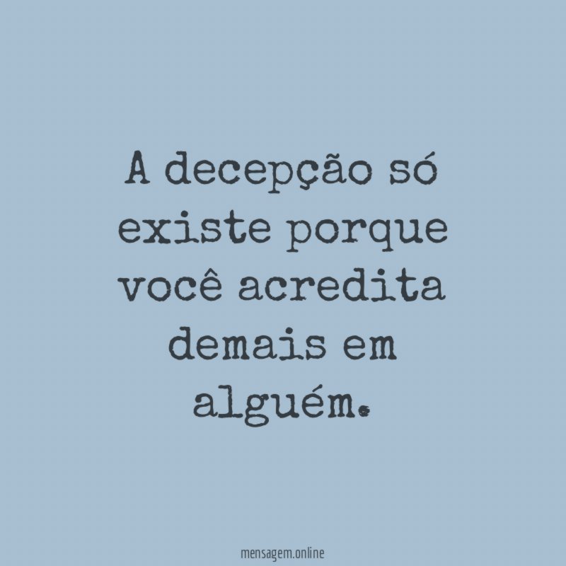 A decepção só existe porque você acredita demais em alguém