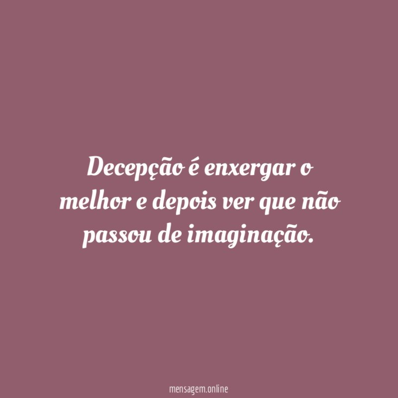 Decepção é enxergar o melhor e depois ver