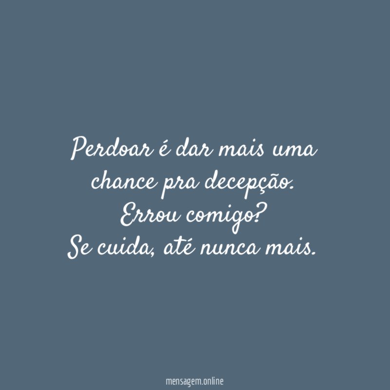 Perdoar é dar mais uma chance pra decepção