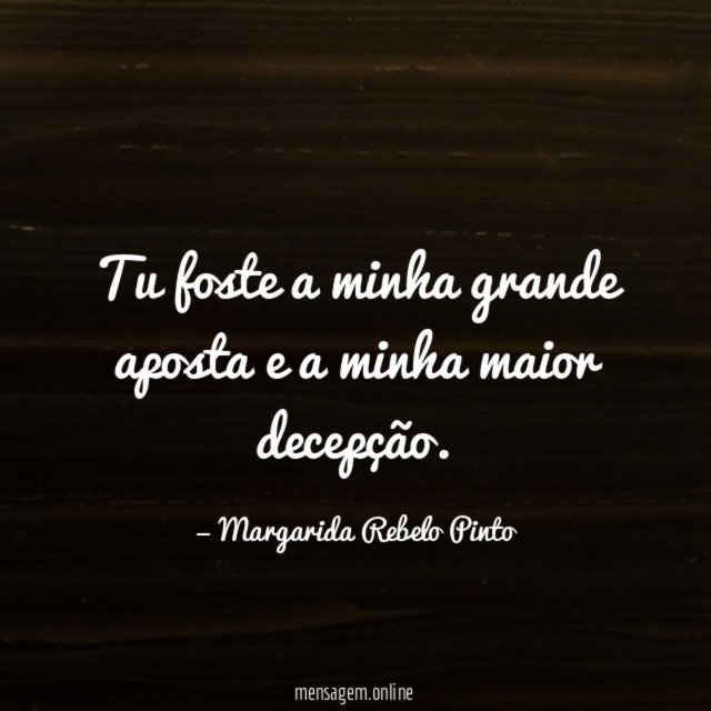 Tu foste a minha grande aposta e a minha maior decepção