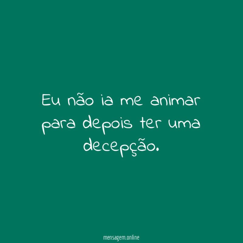 Eu não ia me animar para depois ter uma decepção