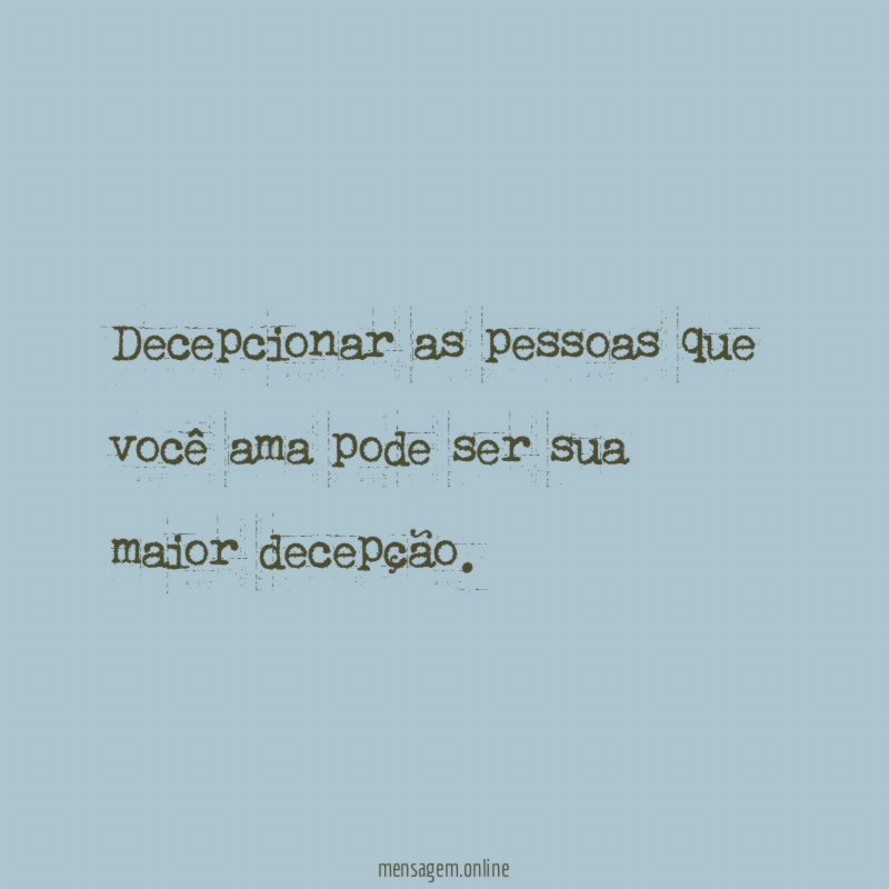 Decepcionar as pessoas que você ama pode ser sua maior decepção