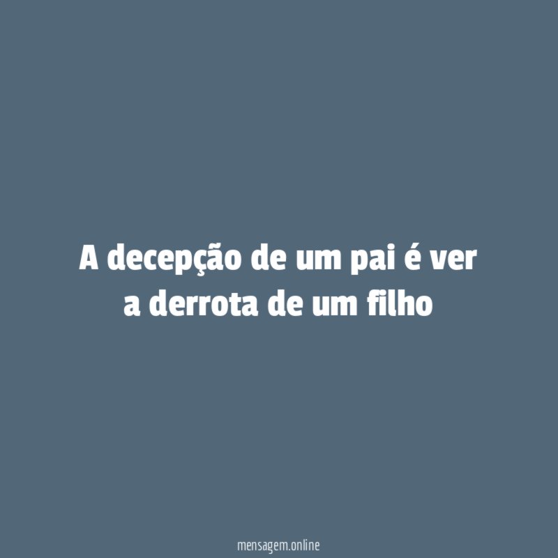 A decepção de um pai é ver a derrota de um filho"