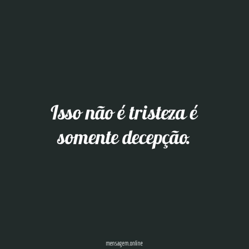 Isso não é tristeza é somente decepção