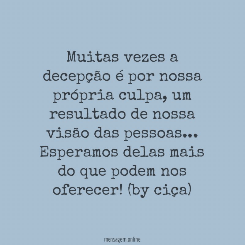 Muitas vezes a decepção é por nossa própria culpa