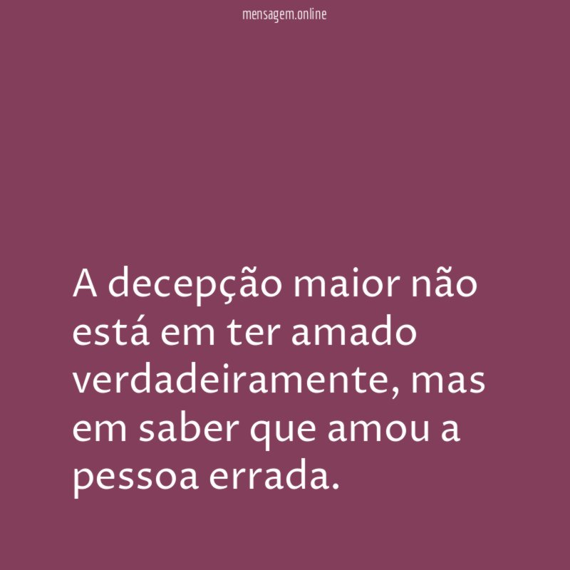 A decepção maior não está em ter amado verdadeiramente