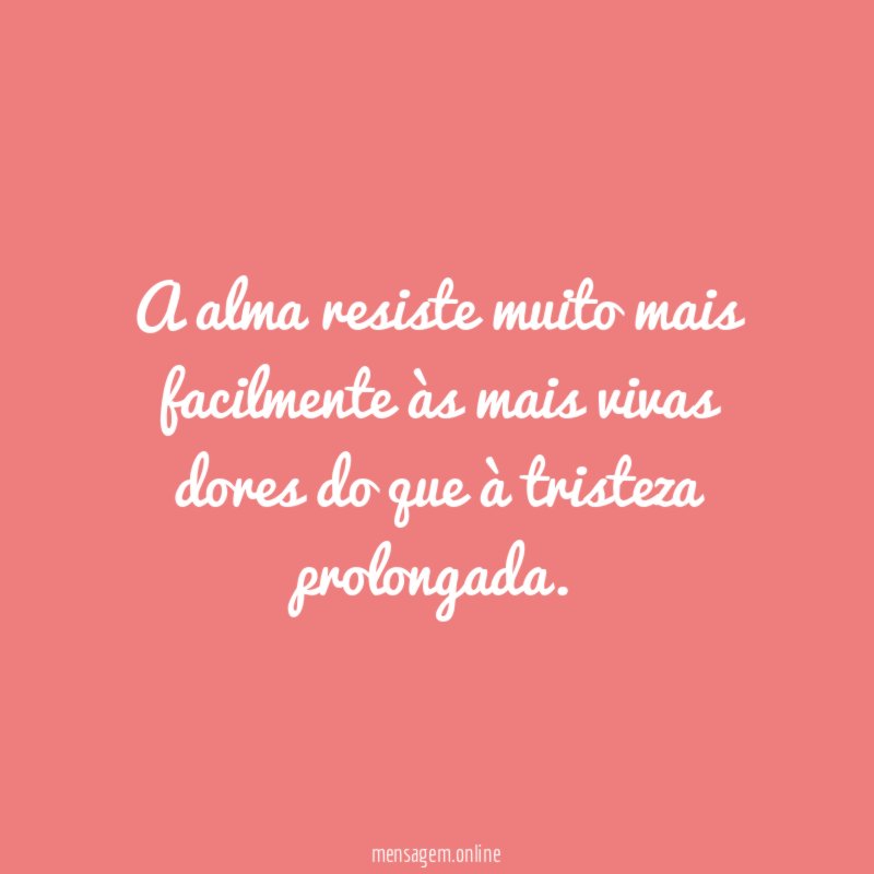 A alma resiste muito mais facilmente às mais