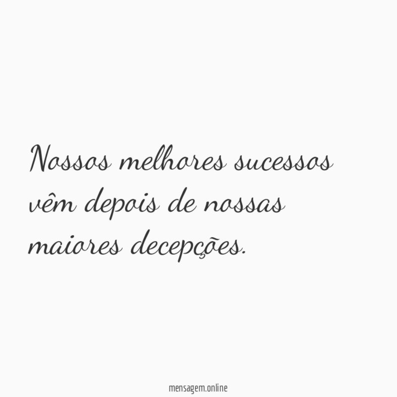 Nossos melhores sucessos vêm depois de nossas maiores decepções