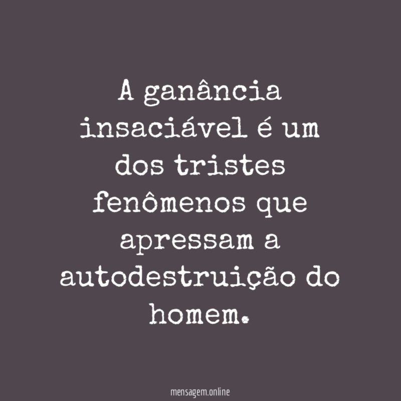 A ganância insaciável é um dos tristes fenômenos