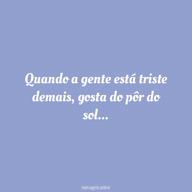 Quando a gente está triste demais