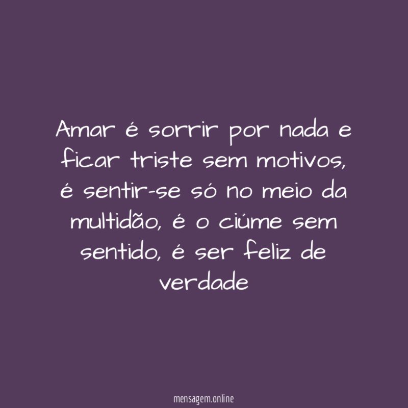 Amar é sorrir por nada e ficar triste sem motivos