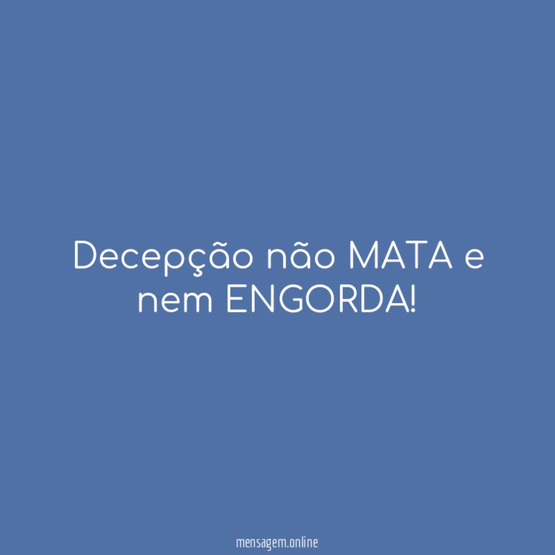 Decepção não MATA e nem ENGORDA