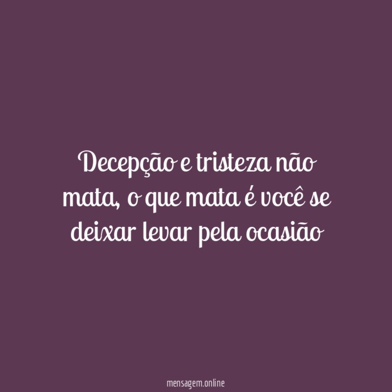 Decepção e tristeza não mata
