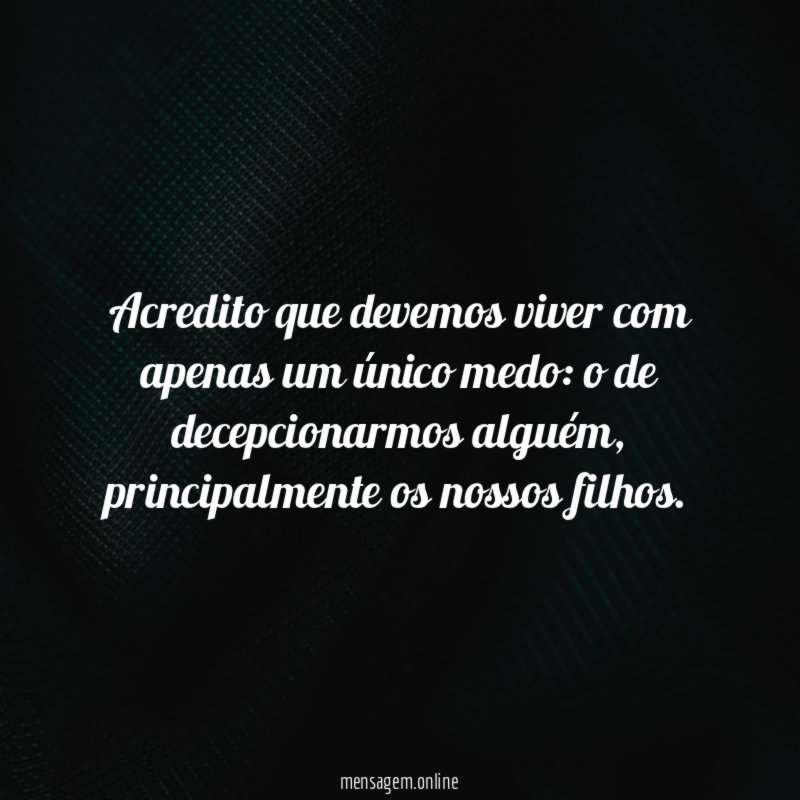 Acredito que devemos viver com apenas um único medo