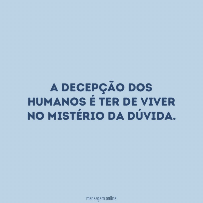 A decepção dos humanos é ter de viver