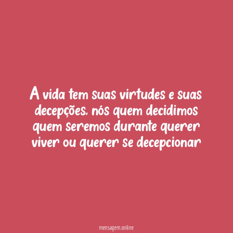 A vida tem suas virtudes e suas decepções