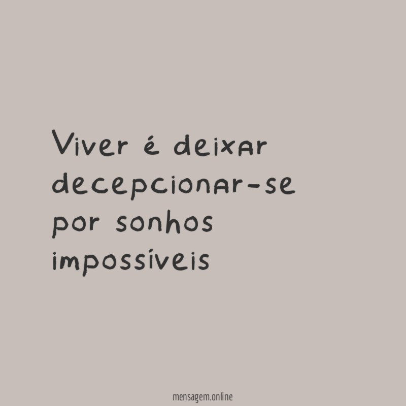 Viver é deixar decepcionar-se por sonhos impossíveis