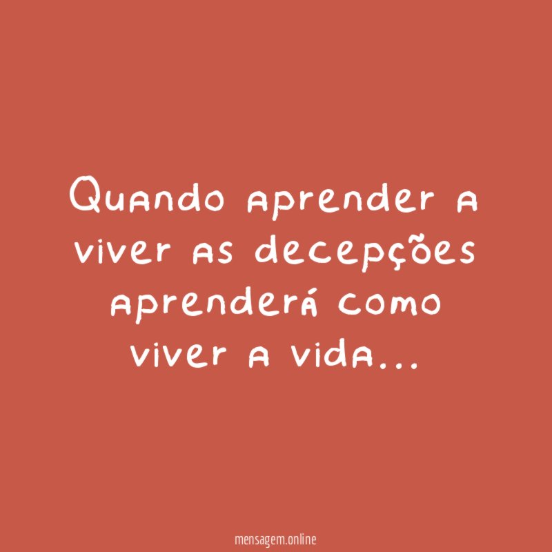 Quando aprender a viver as decepções aprenderá como viver a vida