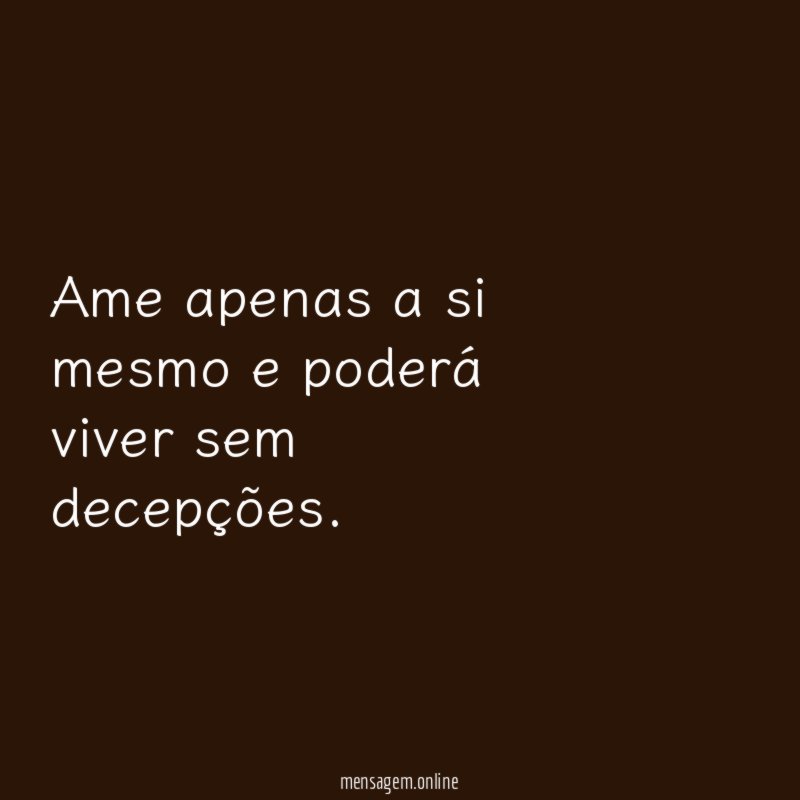 Ame apenas a si mesmo e poderá viver sem decepções
