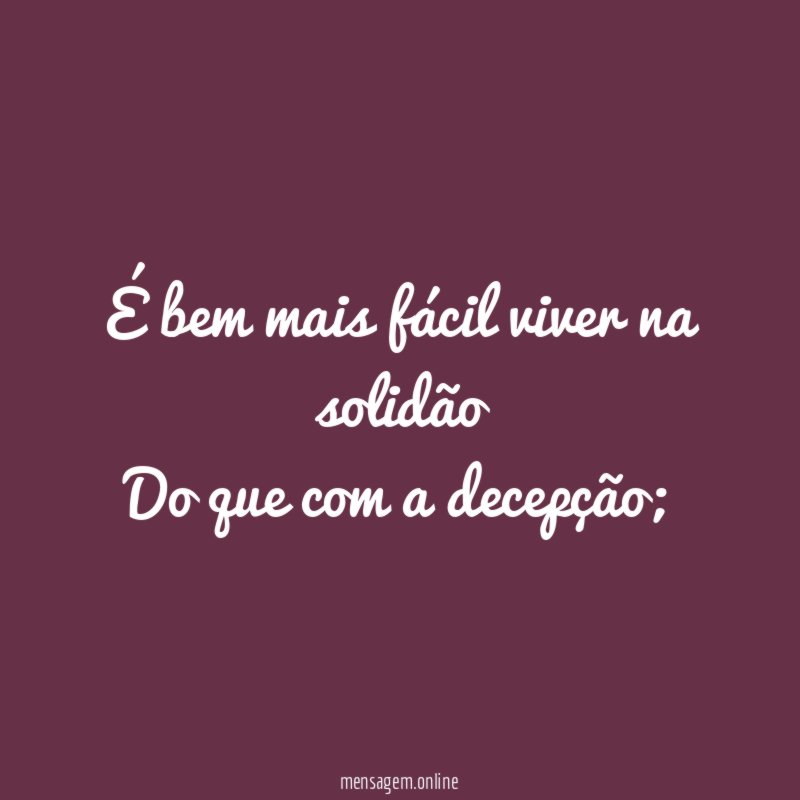 É bem mais fácil viver na solidão Do que