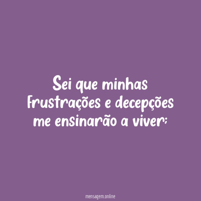Sei que minhas frustrações e decepções me ensinarão