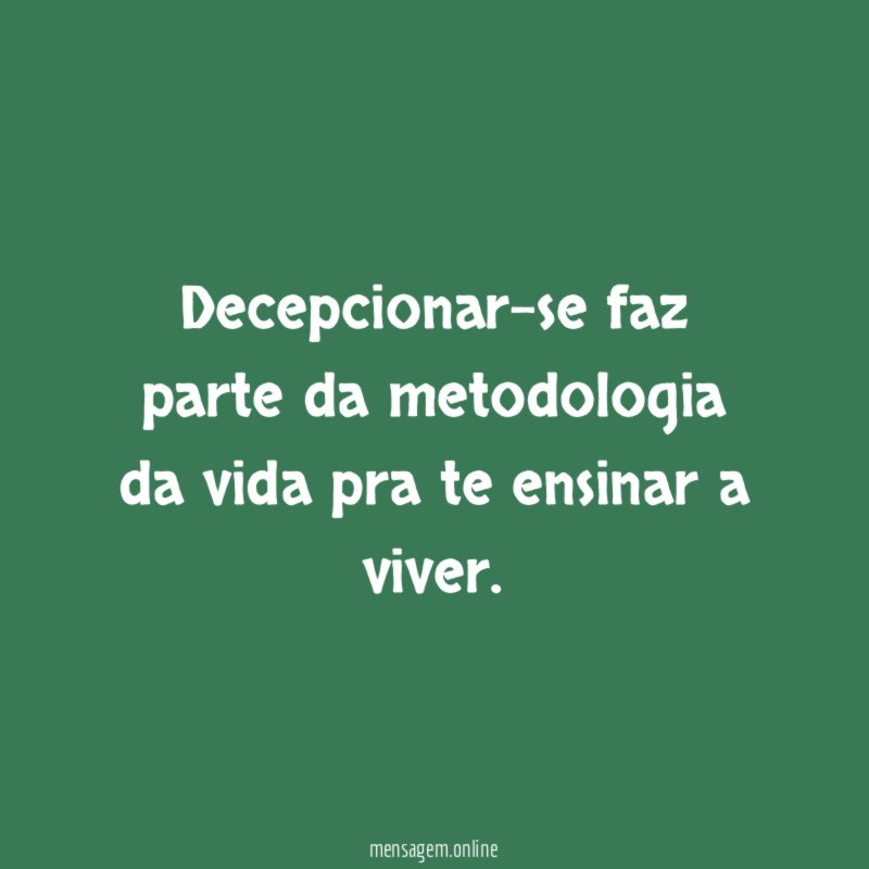 Decepcionar-se faz parte da metodologia da vida pra te ensinar a viver