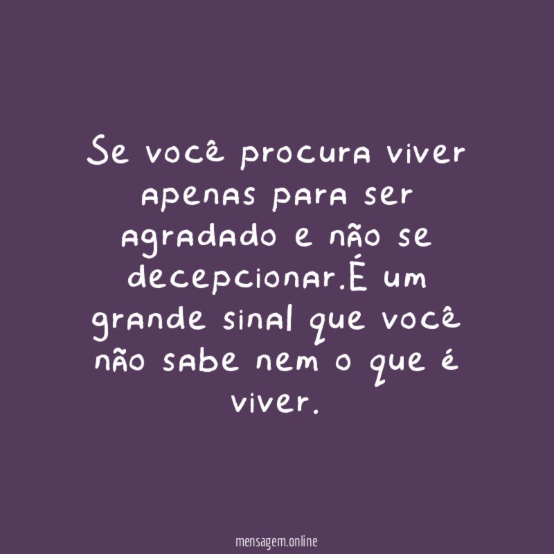 Se você procura viver apenas para ser agradado