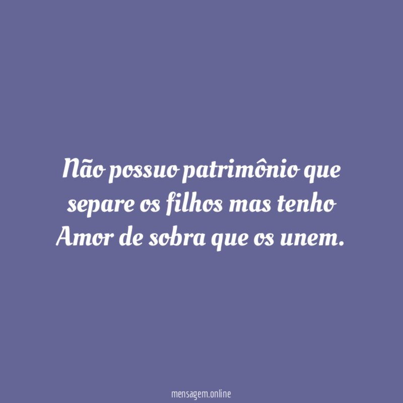 Não possuo patrimônio que separe os filhos mas