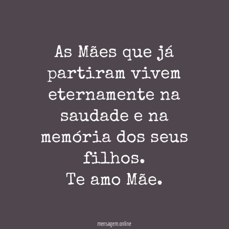 As Mães que já partiram vivem eternamente na