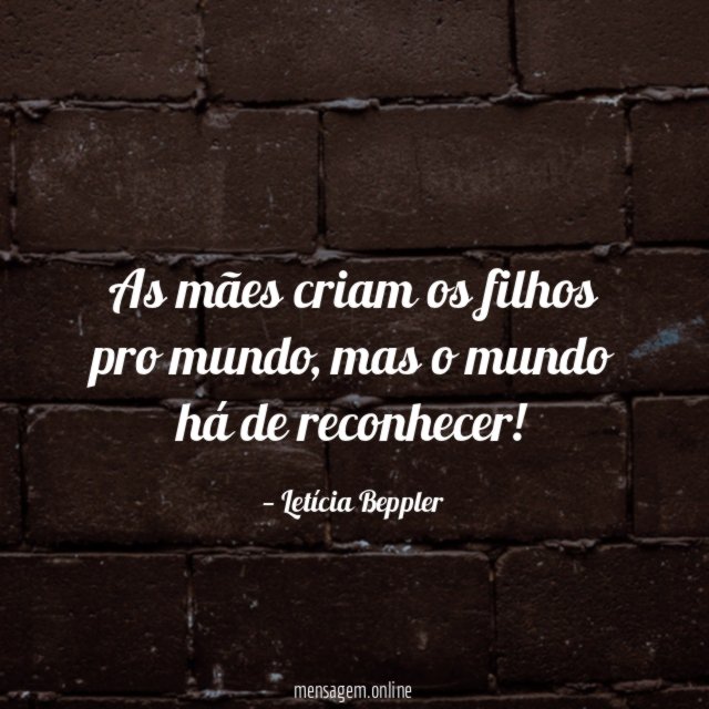 As mães criam os filhos pro mundo