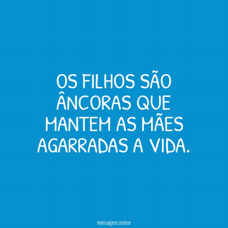 OS FILHOS SÃO ÂNCORAS QUE MANTEM AS MÃES