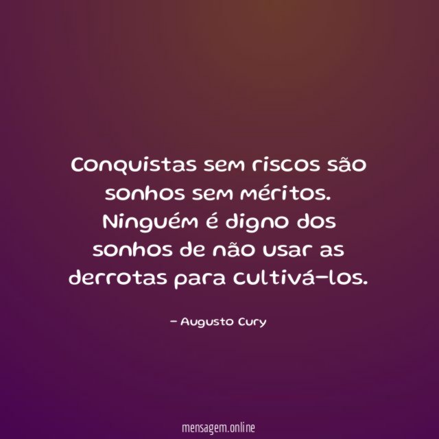 Conquistas sem riscos são sonhos sem méritos