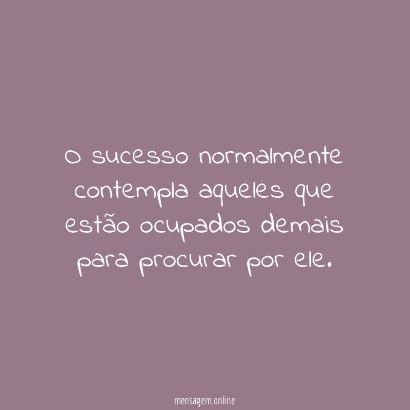 O sucesso normalmente contempla aqueles que estão ocupados