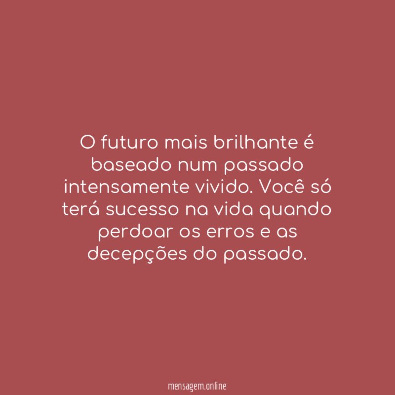 O futuro mais brilhante é baseado num passado intensamente vivido